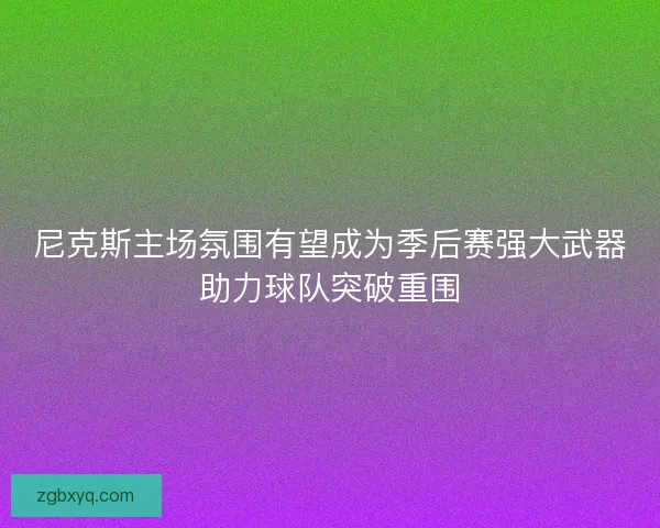 尼克斯主场氛围有望成为季后赛强大武器助力球队突破重围