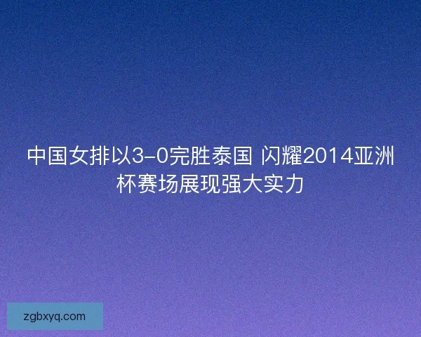 中国女排以3-0完胜泰国 闪耀2014亚洲杯赛场展现强大实力